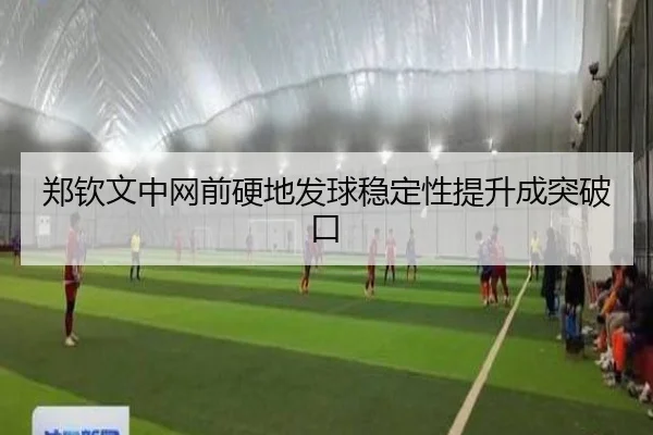郑钦文中网前硬地发球稳定性提升成突破口